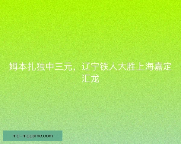姆本扎独中三元，辽宁铁人大胜上海嘉定汇龙
